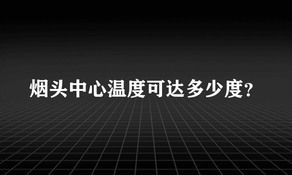 烟头中心温度可达多少度？