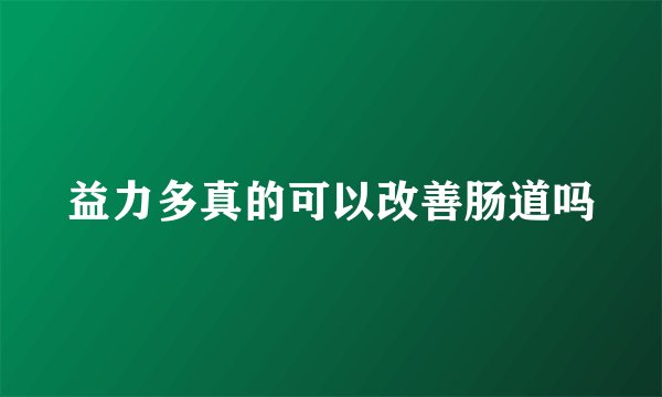 益力多真的可以改善肠道吗