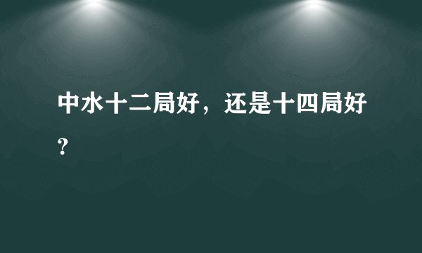 中水十二局好，还是十四局好？