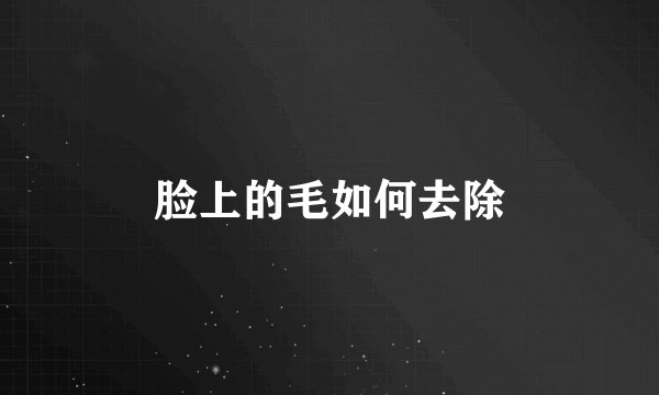 脸上的毛如何去除