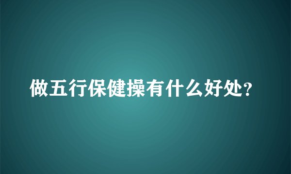 做五行保健操有什么好处？