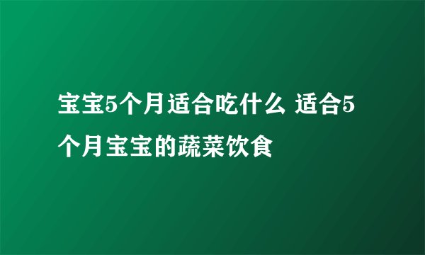 宝宝5个月适合吃什么 适合5个月宝宝的蔬菜饮食