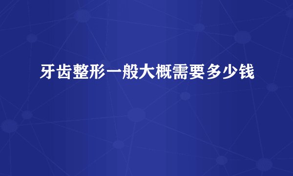 牙齿整形一般大概需要多少钱