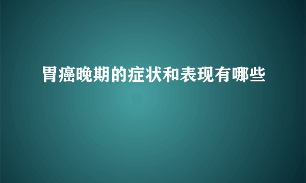 胃癌晚期的症状和表现有哪些