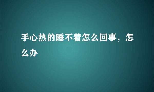 手心热的睡不着怎么回事，怎么办