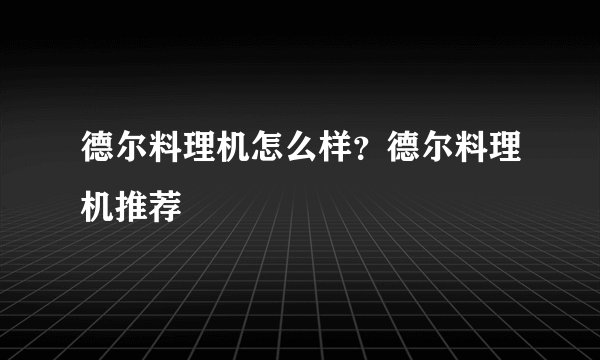 德尔料理机怎么样？德尔料理机推荐