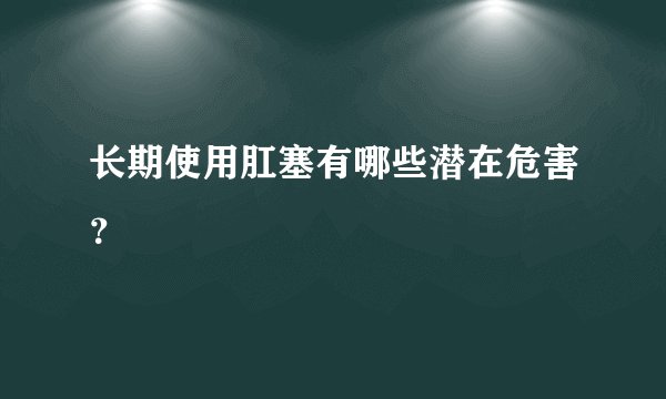 长期使用肛塞有哪些潜在危害？