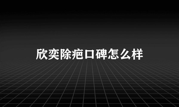 欣奕除疤口碑怎么样