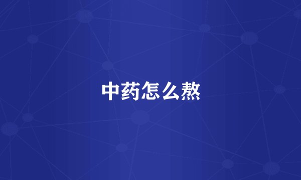 中药怎么熬