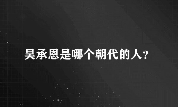吴承恩是哪个朝代的人?