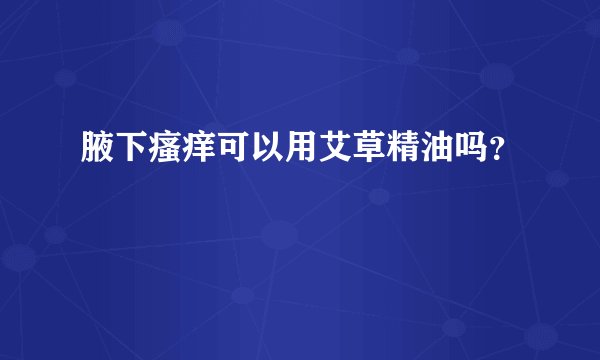 腋下瘙痒可以用艾草精油吗？