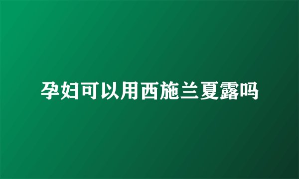 孕妇可以用西施兰夏露吗