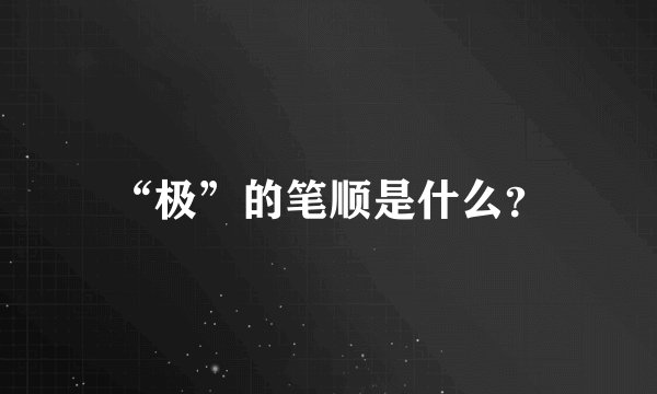 “极”的笔顺是什么?