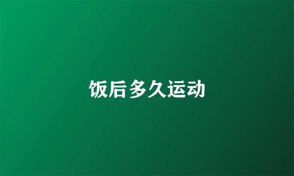 饭后多久运动