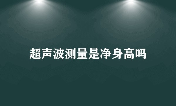 超声波测量是净身高吗