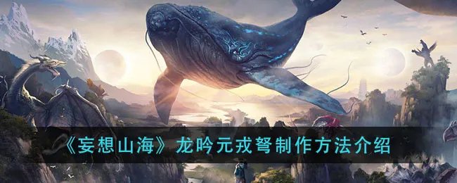 《妄想山海》龙吟元戎弩制作方法介绍