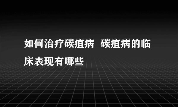 如何治疗碳疽病 碳疽病的临床表现有哪些