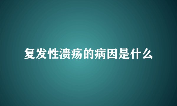 复发性溃疡的病因是什么