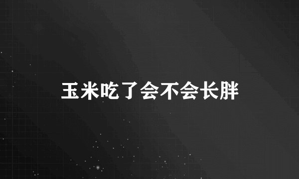 玉米吃了会不会长胖