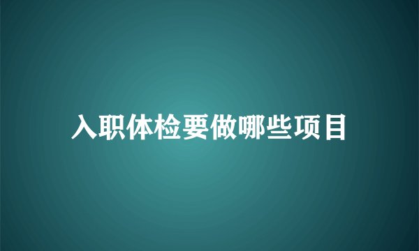 入职体检要做哪些项目