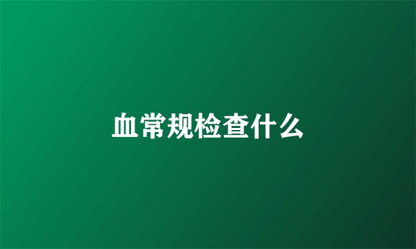 血常规检查什么