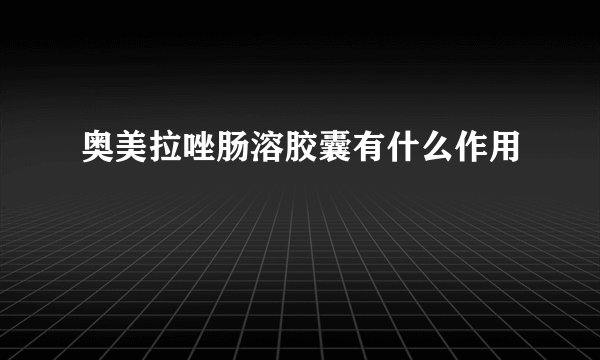 奥美拉唑肠溶胶囊有什么作用