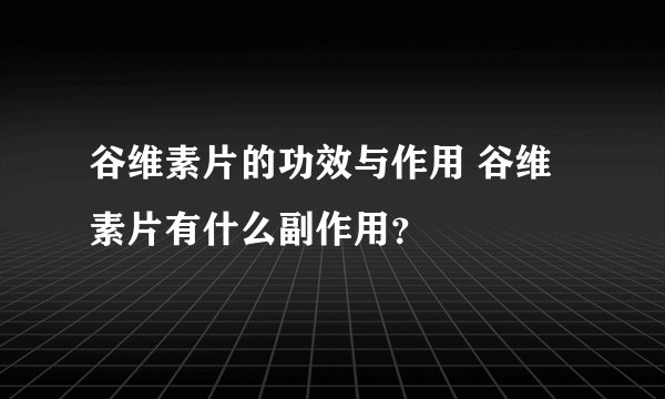 谷维素片的功效与作用 谷维素片有什么副作用？