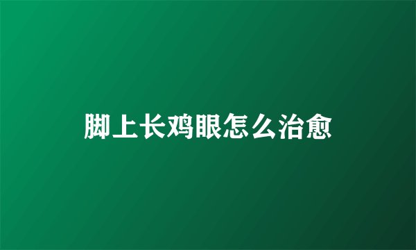 脚上长鸡眼怎么治愈