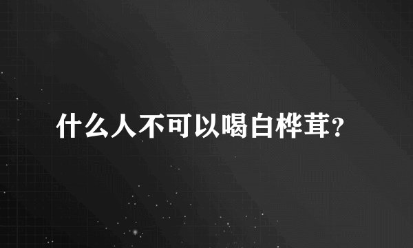 什么人不可以喝白桦茸？