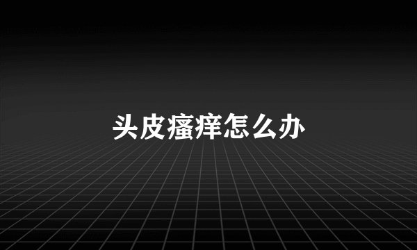 头皮瘙痒怎么办