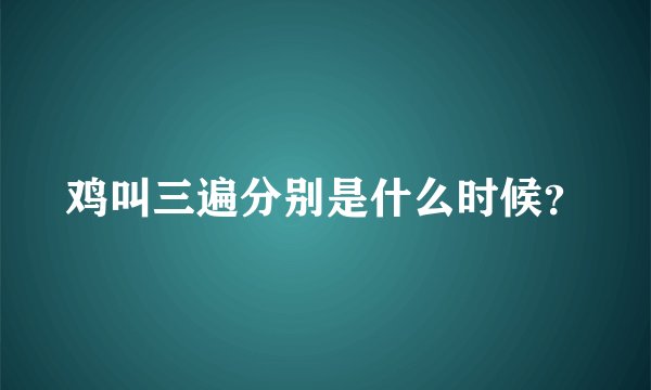 鸡叫三遍分别是什么时候？