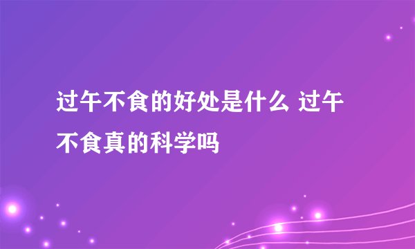 过午不食的好处是什么 过午不食真的科学吗