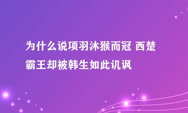 为什么说项羽沐猴而冠 西楚霸王却被韩生如此讥讽