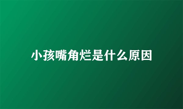 小孩嘴角烂是什么原因