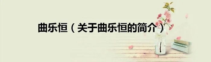 曲乐恒(关于曲乐恒的简介)