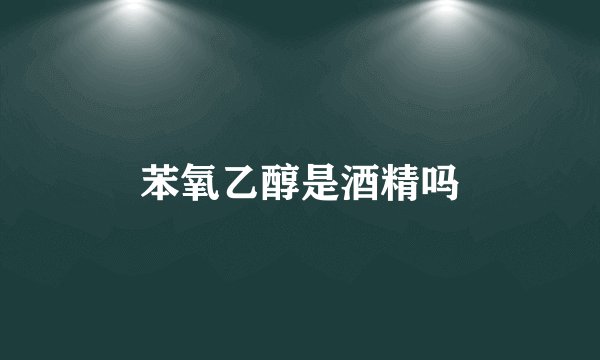 苯氧乙醇是酒精吗