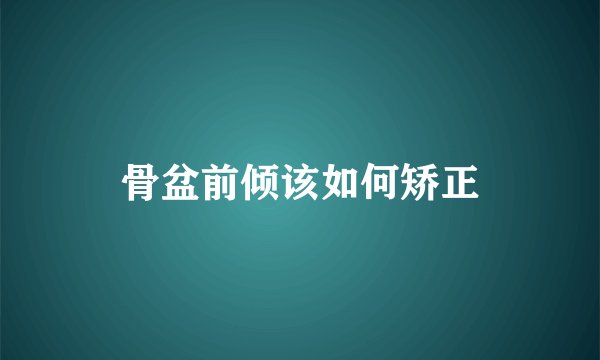 骨盆前倾该如何矫正