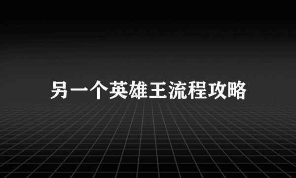 另一个英雄王流程攻略