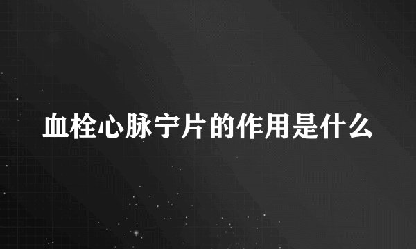 血栓心脉宁片的作用是什么