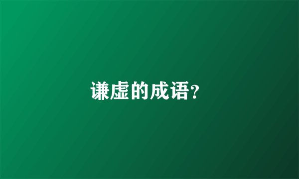 谦虚的成语？