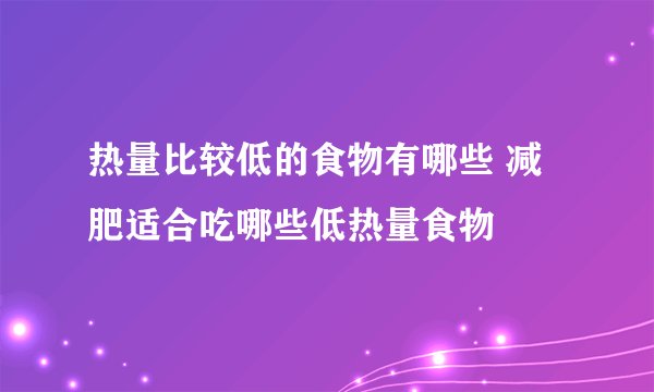 热量比较低的食物有哪些 减肥适合吃哪些低热量食物