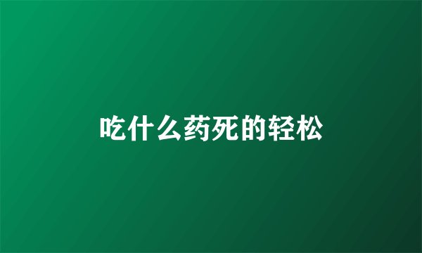 吃什么药死的轻松