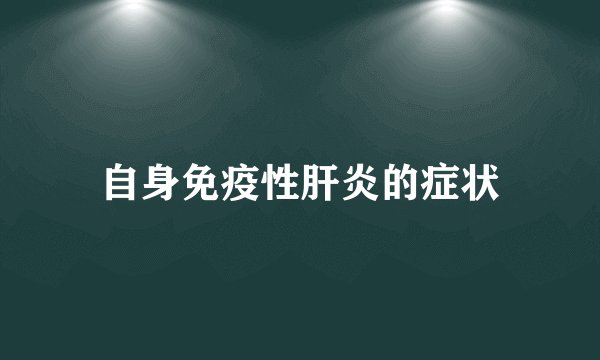 自身免疫性肝炎的症状