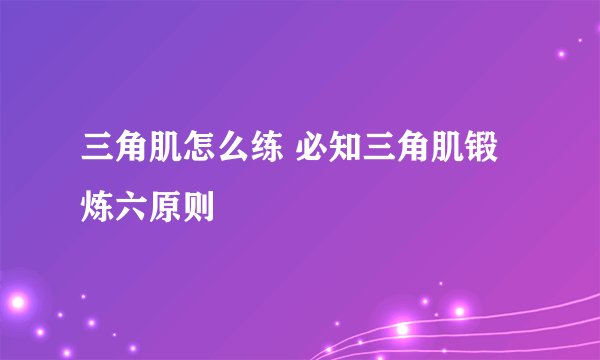 三角肌怎么练 必知三角肌锻炼六原则