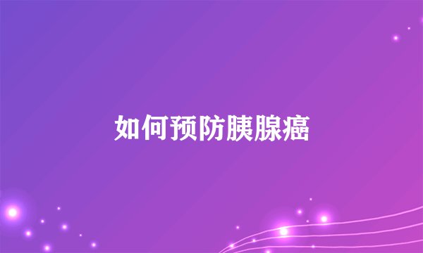 如何预防胰腺癌