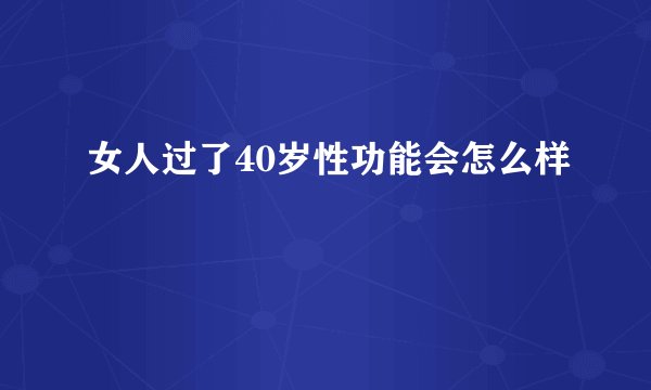 女人过了40岁性功能会怎么样