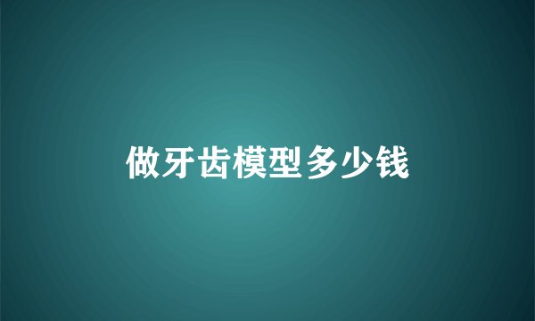 做牙齿模型多少钱