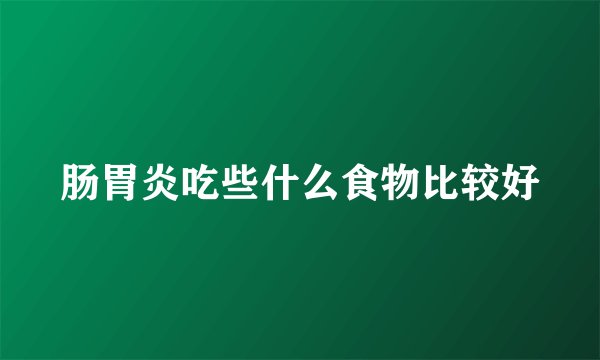 肠胃炎吃些什么食物比较好