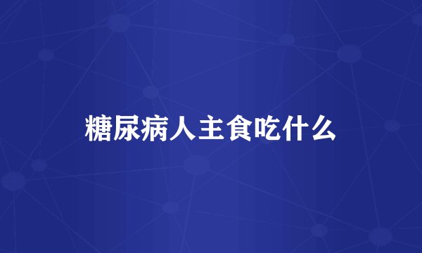 糖尿病人主食吃什么