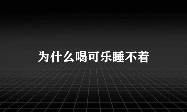 为什么喝可乐睡不着
